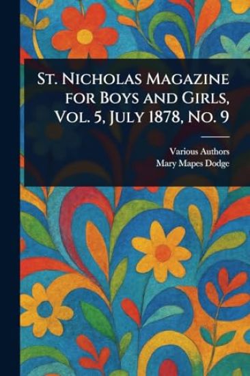 St. Nicholas Magazine for Boys and Girls, Vol. 5, July 1878, No. 9