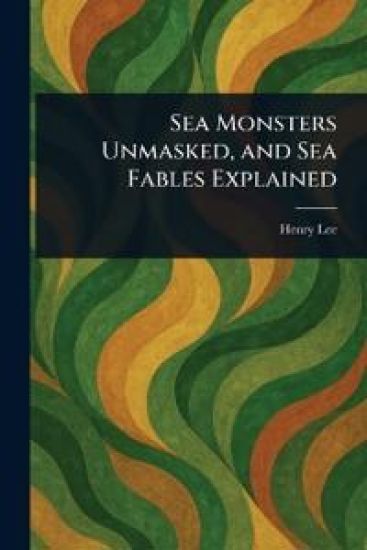 Sea Monsters Unmasked, and Sea Fables Explained