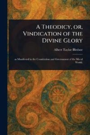 A Theodicy, or, Vindication of the Divine Glory