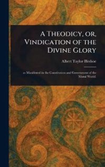 A Theodicy, or, Vindication of the Divine Glory