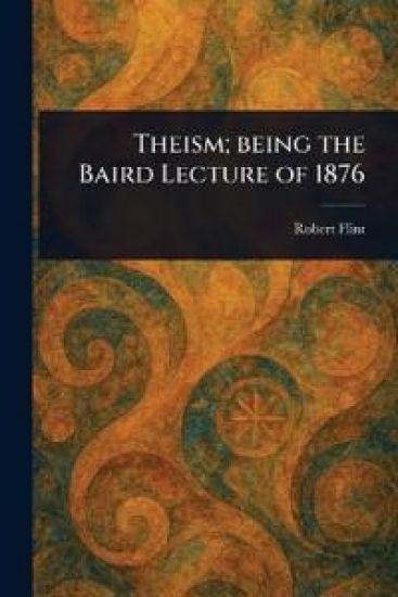 Theism; Being the Baird Lecture of 1876
