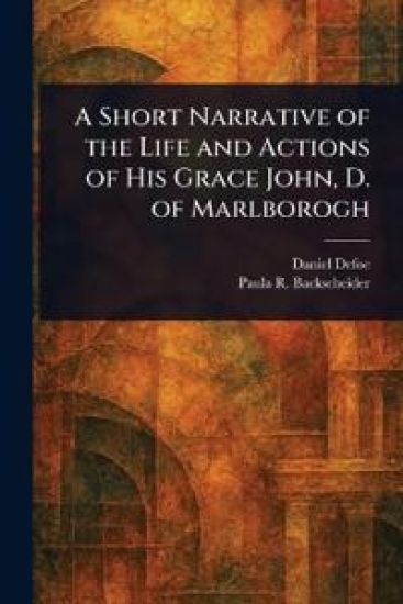 A Short Narrative of the Life and Actions of His Grace John, D. of Marlborogh