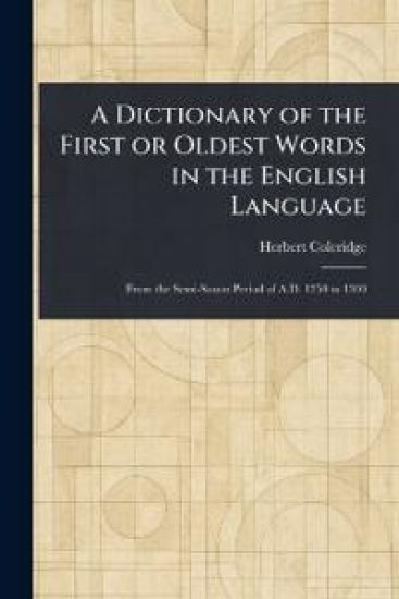 A Dictionary of the First or Oldest Words in the English Language