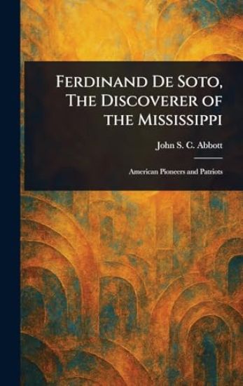 Ferdinand De Soto, The Discoverer of the Mississippi