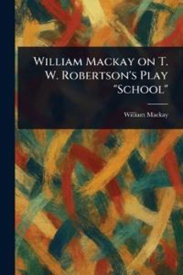 William Mackay on T. W. Robertson's Play "School"