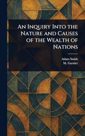 An Inquiry Into the Nature and Causes of the Wealth of Nations
