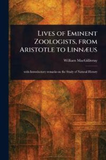 Lives of Eminent Zoologists, From Aristotle to Linnæus