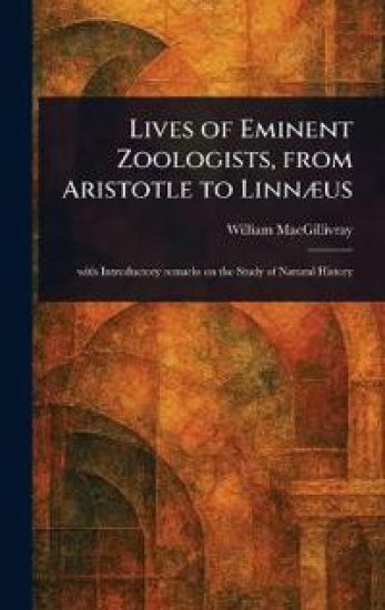 Lives of Eminent Zoologists, From Aristotle to Linnæus