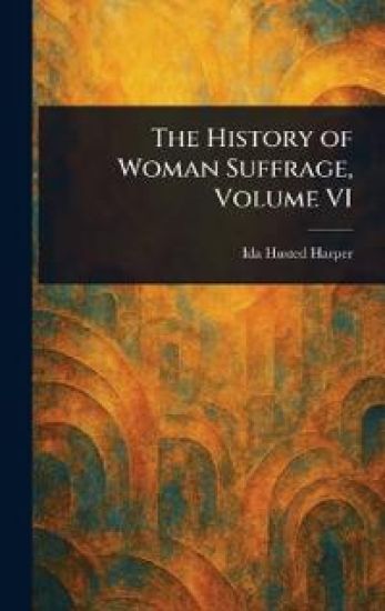 The History of Woman Suffrage, Volume VI