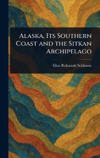 Alaska, Its Southern Coast and the Sitkan Archipelago