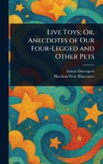 Live Toys; Or, Anecdotes of Our Four-Legged and Other Pets