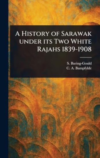 A History of Sarawak Under Its Two White Rajahs 1839-1908 – S (Sabine) Baring-Gould, kirjan kansikuva