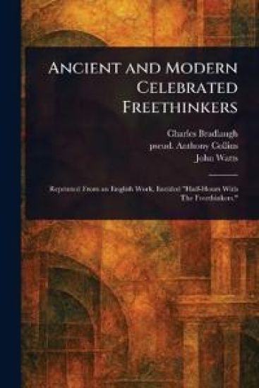 Ancient and Modern Celebrated Freethinkers