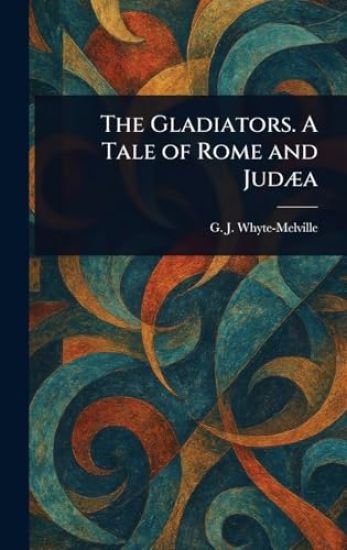 The Gladiators. A Tale of Rome and Judæa