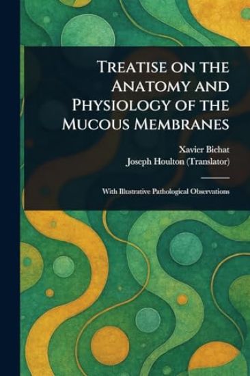 Treatise on the Anatomy and Physiology of the Mucous Membranes