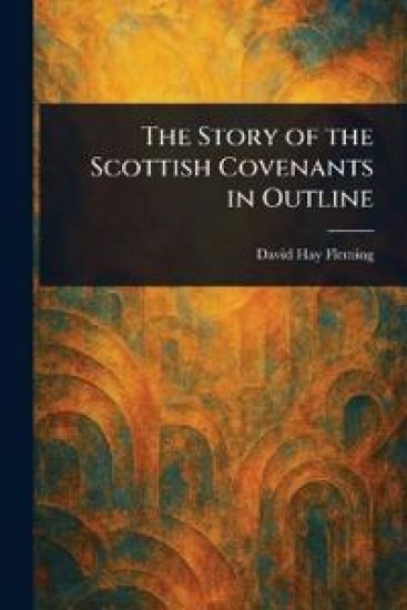 The Story of the Scottish Covenants in Outline