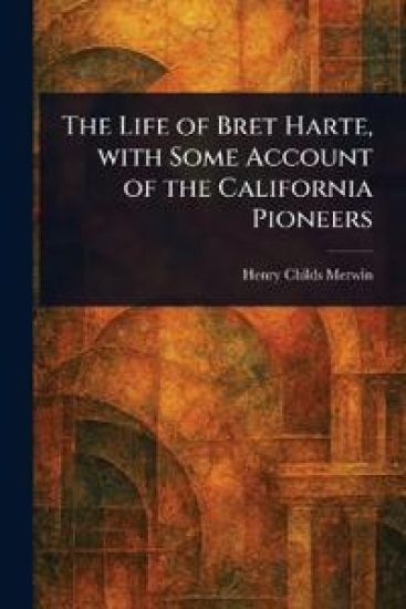 The Life of Bret Harte, With Some Account of the California Pioneers