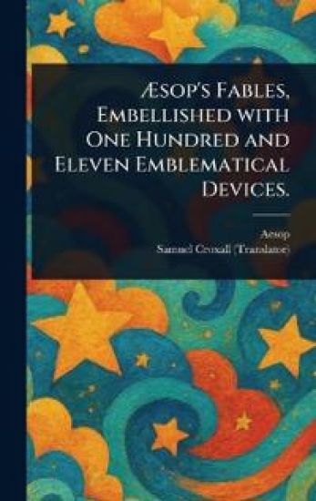 Æsop's Fables, Embellished With One Hundred and Eleven Emblematical Devices.