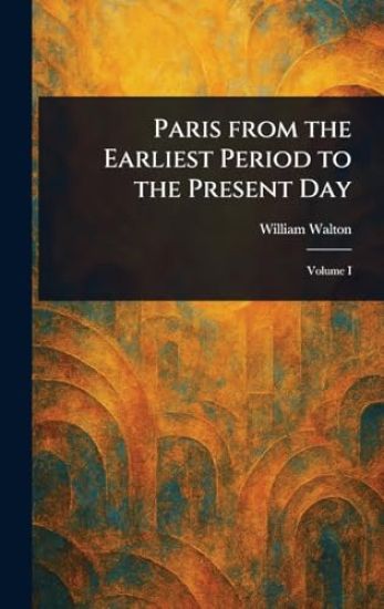 Paris From the Earliest Period to the Present Day