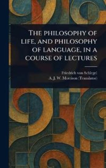 The Philosophy of Life, and Philosophy of Language, in a Course of Lectures – Friedrich Von Schlegel, kirjan kansikuva