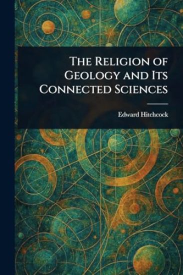 The Religion of Geology and Its Connected Sciences