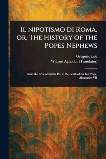 Il Nipotismo di Roma, or, The History of the Popes Nephews