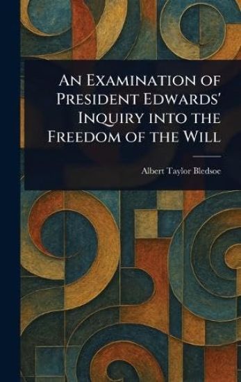 An Examination of President Edwards' Inquiry Into the Freedom of the Will