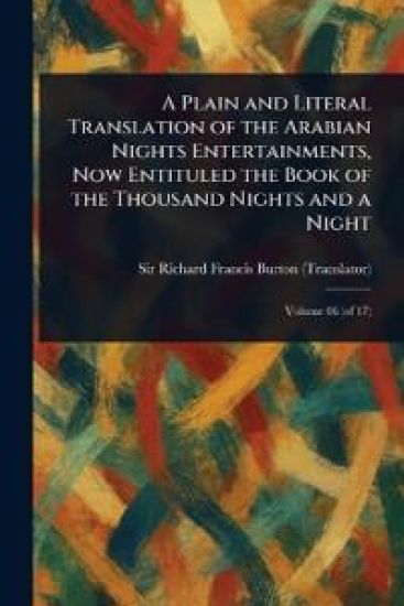 A Plain and Literal Translation of the Arabian Nights Entertainments, Now Entituled the Book of the Thousand Nights and a Night