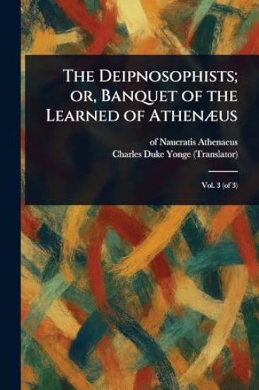 The Deipnosophists; or, Banquet of the Learned of Athenæus