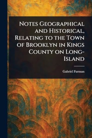 Notes Geographical and Historical, Relating to the Town of Brooklyn in Kings County on Long-Island