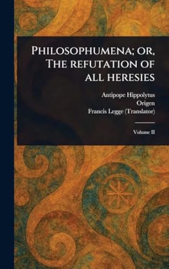 Philosophumena; or, The Refutation of All Heresies