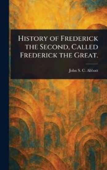 History of Frederick the Second, Called Frederick the Great.