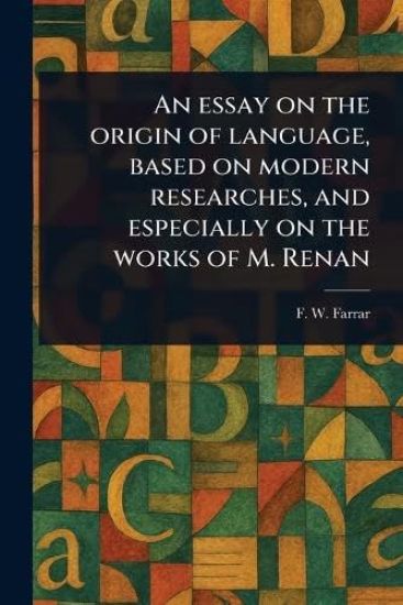 An Essay on the Origin of Language, Based on Modern Researches, and Especially on the Works of M. Renan