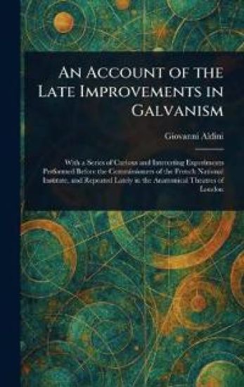 An Account of the Late Improvements in Galvanism
