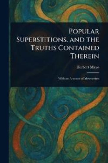 Popular Superstitions, and the Truths Contained Therein