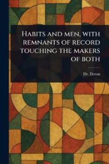 Habits and Men, With Remnants of Record Touching the Makers of Both