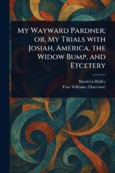 My Wayward Pardner; or, My Trials With Josiah, America, the Widow Bump, and Etcetery