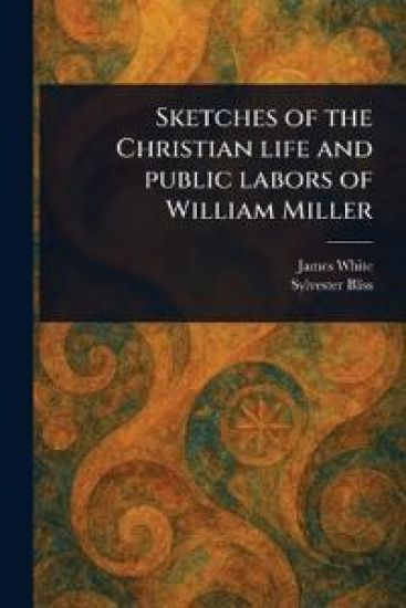 Sketches of the Christian Life and Public Labors of William Miller