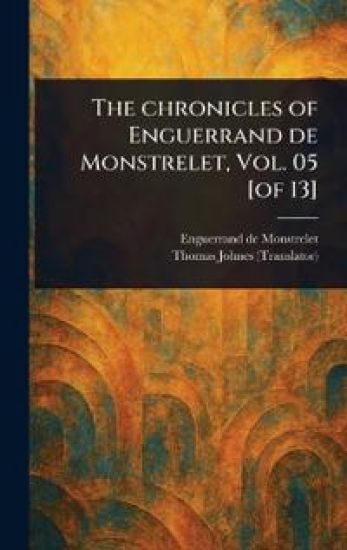 The Chronicles of Enguerrand De Monstrelet, Vol. 05 [of 13]