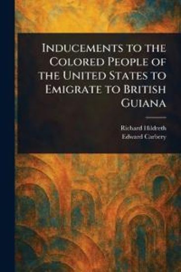 Inducements to the Colored People of the United States to Emigrate to British Guiana