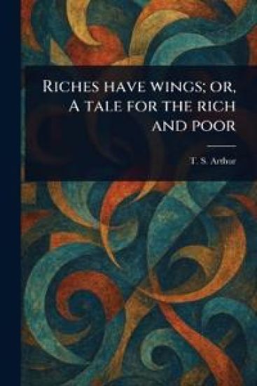 Riches Have Wings; or, A Tale for the Rich and Poor