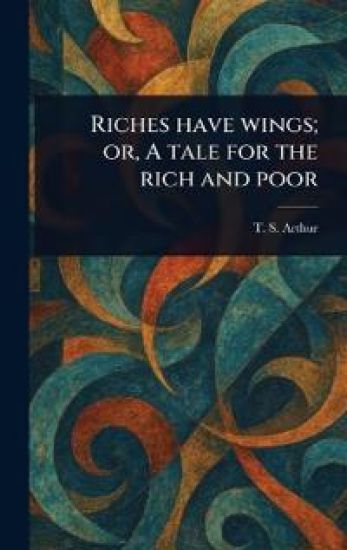 Riches Have Wings; or, A Tale for the Rich and Poor