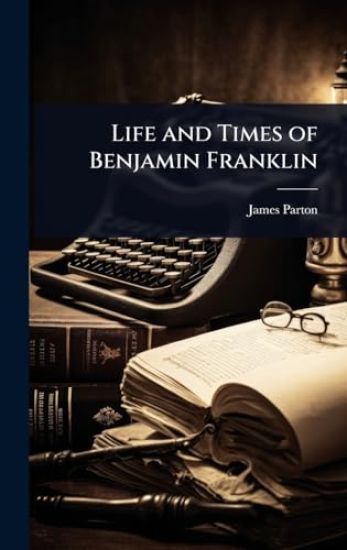 Life and Times of Benjamin Franklin