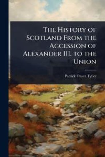 The History of Scotland From the Accession of Alexander III. to the Union