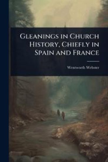 Gleanings in Church History, Chiefly in Spain and France
