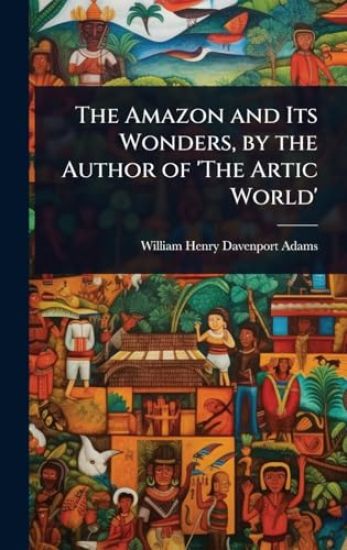 The Amazon and Its Wonders, by the Author of 'The Artic World'