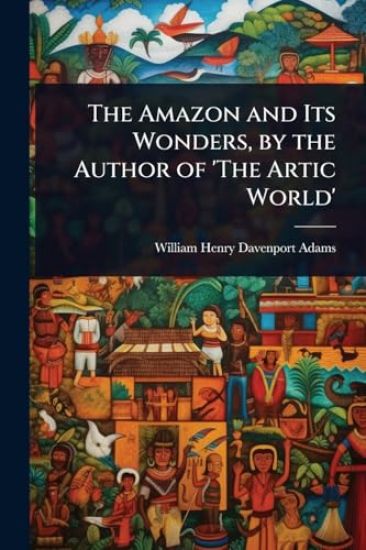 The Amazon and Its Wonders, by the Author of 'The Artic World'