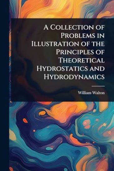 A Collection of Problems in Illustration of the Principles of Theoretical Hydrostatics and Hydrodynamics