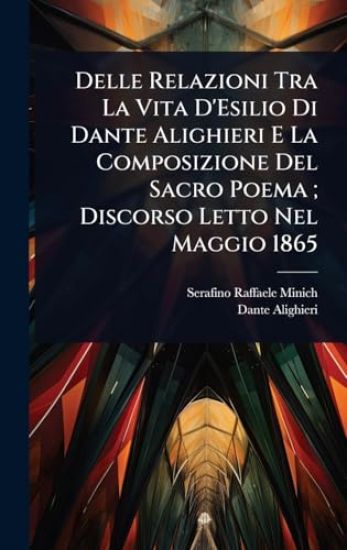 Delle Relazioni Tra La Vita D'Esilio Di Dante Alighieri E La Composizione Del Sacro Poema; Discorso Letto Nel Maggio 1865