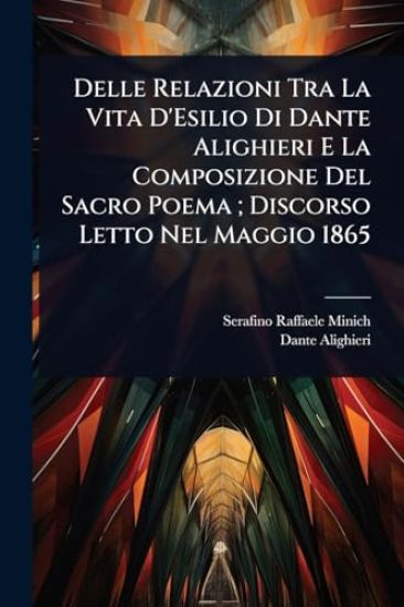Delle Relazioni Tra La Vita D'Esilio Di Dante Alighieri E La Composizione Del Sacro Poema; Discorso Letto Nel Maggio 1865